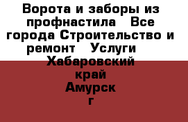  Ворота и заборы из профнастила - Все города Строительство и ремонт » Услуги   . Хабаровский край,Амурск г.